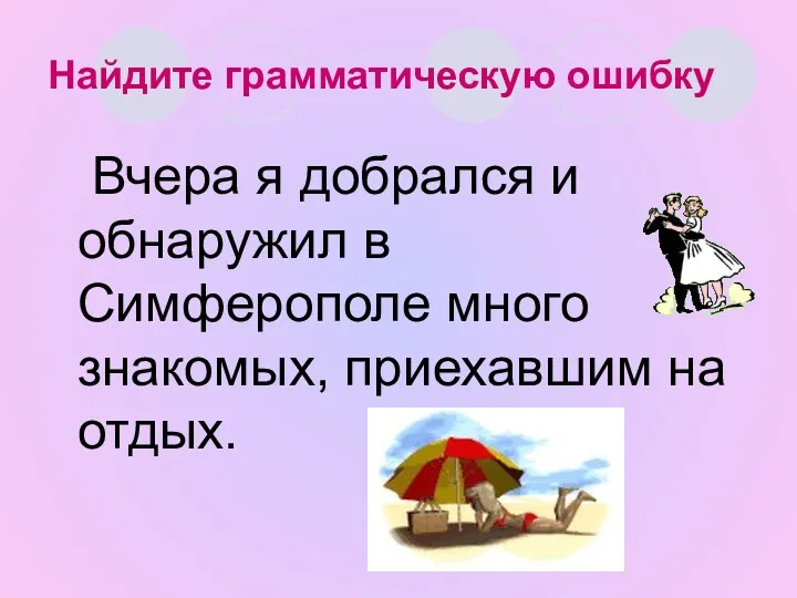 Найдите грамматическую ошибку Вчера я добрался и обнаружил в Симферополе много знакомых, приехавшим на отдых.