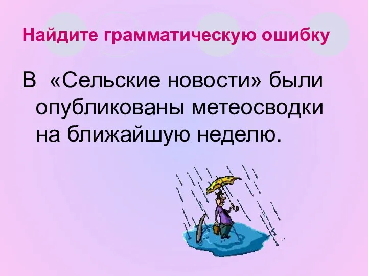 Найдите грамматическую ошибку В «Сельские новости» были опубликованы метеосводки на ближайшую неделю.