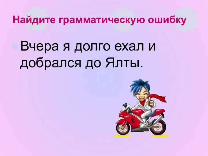 Найдите грамматическую ошибку Вчера я долго ехал и добрался до Ялты.