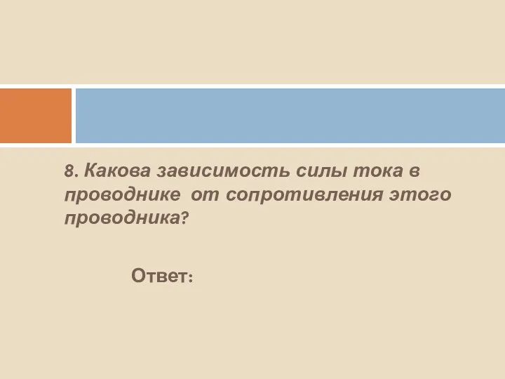 8. Какова зависимость силы тока в проводнике от сопротивления этого проводника? Ответ: