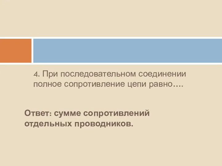 4. При последовательном соединении полное сопротивление цепи равно…. Ответ: сумме сопротивлений отдельных проводников.