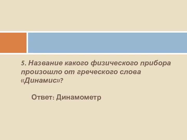 5. Название какого физического прибора произошло от греческого слова «Динамис»? Ответ: Динамометр