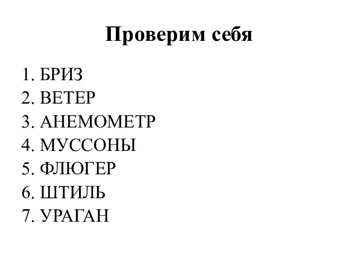 Проверим себя 1. БРИЗ 2. ВЕТЕР 3. АНЕМОМЕТР 4. МУССОНЫ 5. ФЛЮГЕР 6. ШТИЛЬ 7. УРАГАН