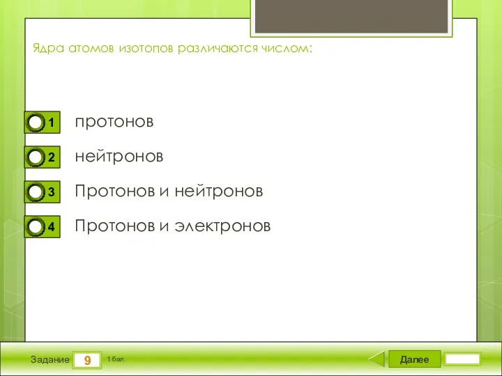 Далее 9 Задание 1 бал. Ядра атомов изотопов различаются числом: