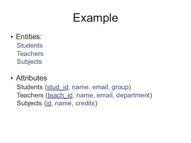 Example Entities: Students Teachers Subjects Attributes Students (stud_id, name, email,