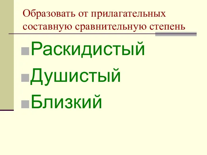 Образовать от прилагательных составную сравнительную степень Раскидистый Душистый Близкий