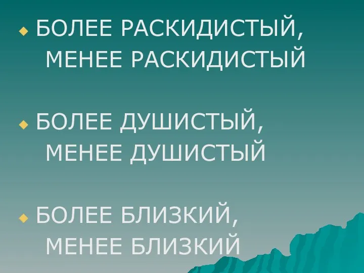 БОЛЕЕ РАСКИДИСТЫЙ, МЕНЕЕ РАСКИДИСТЫЙ БОЛЕЕ ДУШИСТЫЙ, МЕНЕЕ ДУШИСТЫЙ БОЛЕЕ БЛИЗКИЙ, МЕНЕЕ БЛИЗКИЙ