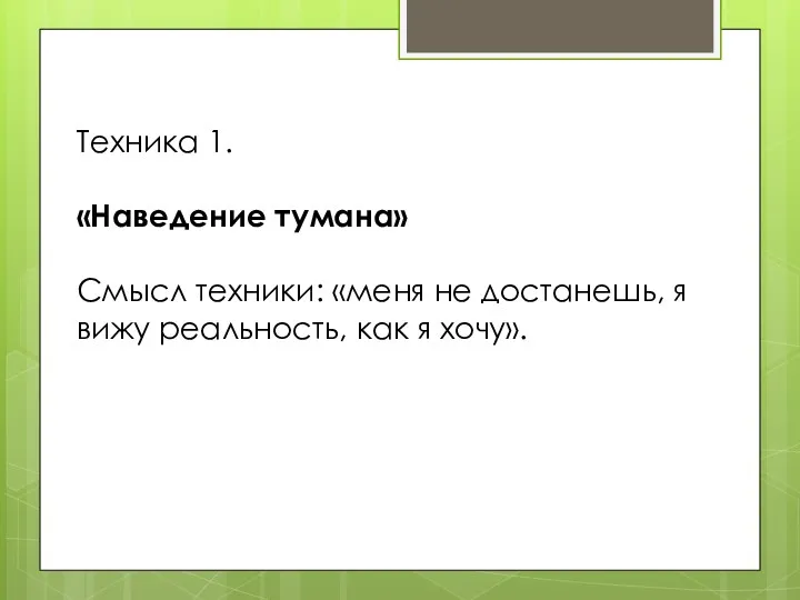 Техника 1. «Наведение тумана» Смысл техники: «меня не достанешь, я вижу реальность, как я хочу».