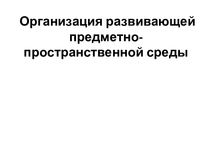 Организация развивающей предметно-пространственной среды