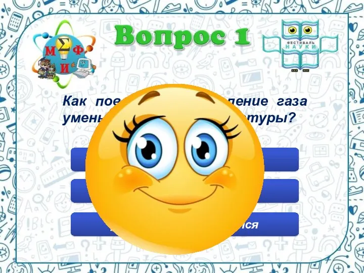 Как повлияет на давление газа уменьшение его температуры? Давление увеличится Давление не изменится Давление уменьшится