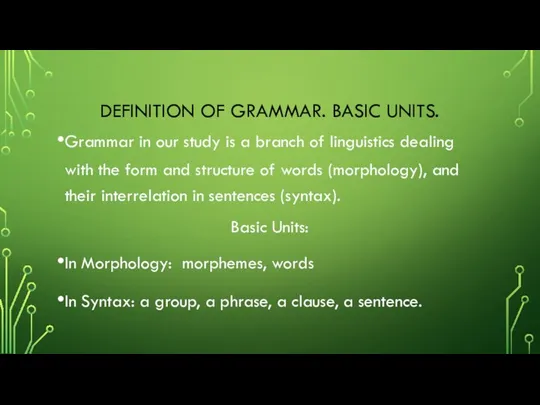 DEFINITION OF GRAMMAR. BASIC UNITS. Grammar in our study is a branch of