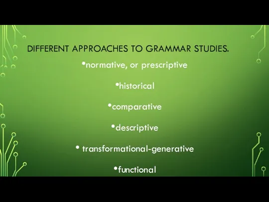 DIFFERENT APPROACHES TO GRAMMAR STUDIES. normative, or prescriptive historical comparative descriptive transformational-generative functional