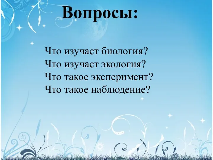 Что изучает биология? Что изучает экология? Что такое эксперимент? Что такое наблюдение? Вопросы: