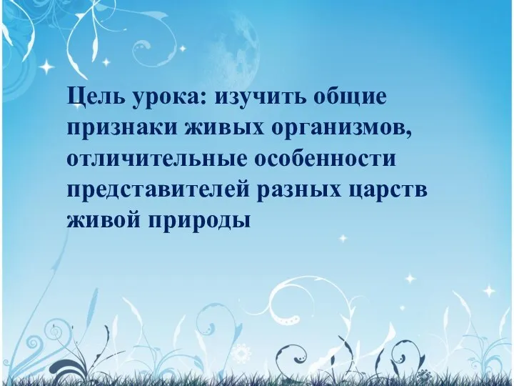 Цель урока: изучить общие признаки живых организмов, отличительные особенности представителей разных царств живой природы