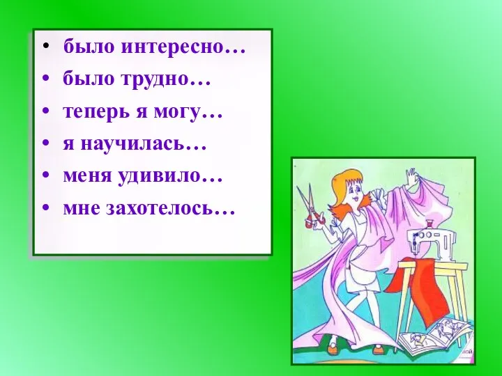 было интересно… было трудно… теперь я могу… я научилась… меня удивило… мне захотелось…