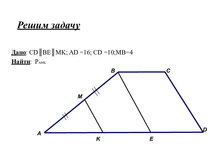 Решим задачу Дано: СD║BE║MK; AD =16; CD =10;MB=4 Найти: PAMK