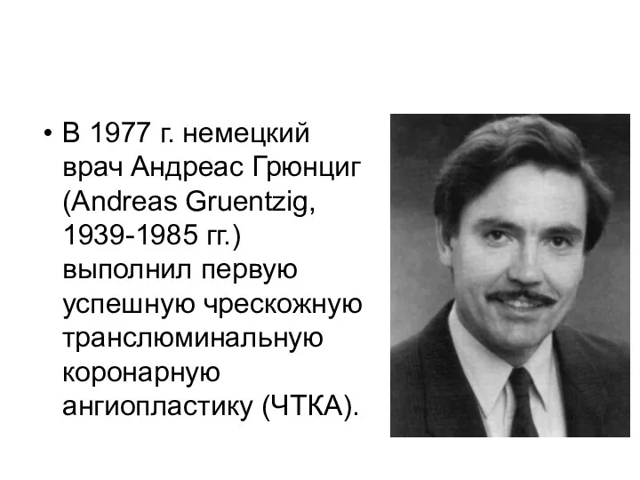 В 1977 г. немецкий врач Андреас Грюнциг (Andreas Gruentzig, 1939-1985