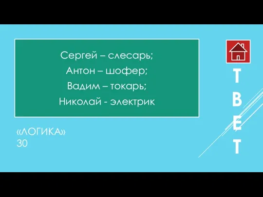 «ЛОГИКА» 30 Сергей – слесарь; Антон – шофер; Вадим –