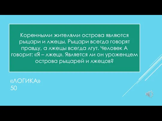 «ЛОГИКА» 50 Коренными жителями острова являются рыцари и лжецы. Рыцари