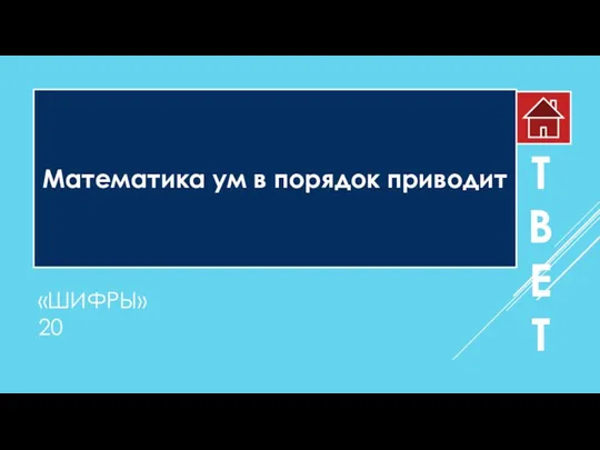 «ШИФРЫ» 20 Математика ум в порядок приводит О Т В Е Т