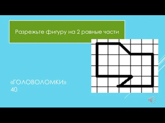 «ГОЛОВОЛОМКИ» 40 Разрежьте фигуру на 2 равные части