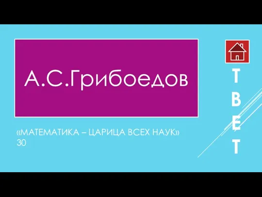 «МАТЕМАТИКА – ЦАРИЦА ВСЕХ НАУК» 30 А.С.Грибоедов О Т В Е Т