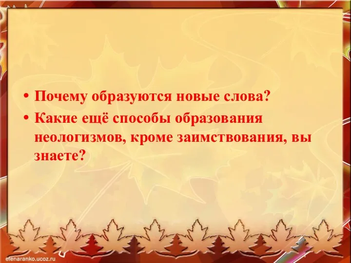 Почему образуются новые слова? Какие ещё способы образования неологизмов, кроме заимствования, вы знаете?