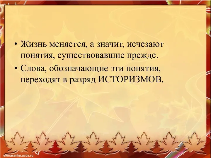 Жизнь меняется, а значит, исчезают понятия, существовавшие прежде. Слова, обозначающие эти понятия, переходят в разряд ИСТОРИЗМОВ.