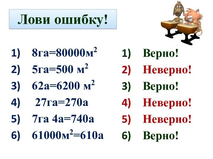 Лови ошибку! 8га=80000м2 5га=500 м2 62а=6200 м2 27га=270а 7га 4а=740а