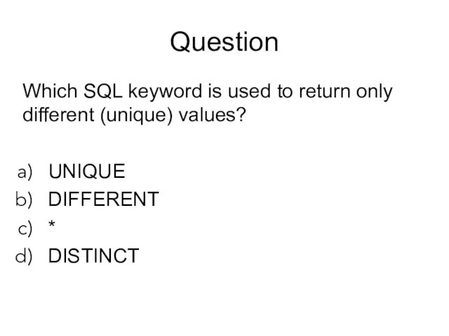 Question Which SQL keyword is used to return only different (unique) values? UNIQUE DIFFERENT * DISTINCT