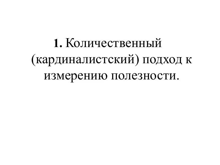 1. Количественный (кардиналистский) подход к измерению полезности.