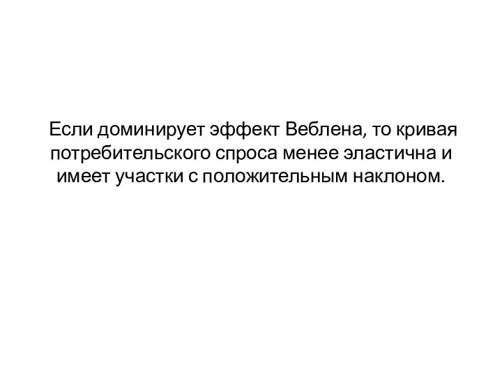 Если доминирует эффект Веблена, то кривая потребительского спроса менее эластична и имеет участки с положительным наклоном.