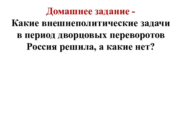 Домашнее задание - Какие внешнеполитические задачи в период дворцовых переворотов Россия решила, а какие нет?