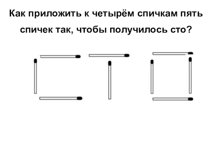 Как приложить к четырём спичкам пять спичек так, чтобы получилось сто?