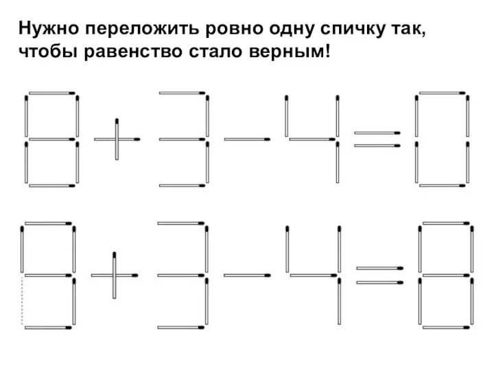 Нужно переложить ровно одну спичку так, чтобы равенство стало верным!