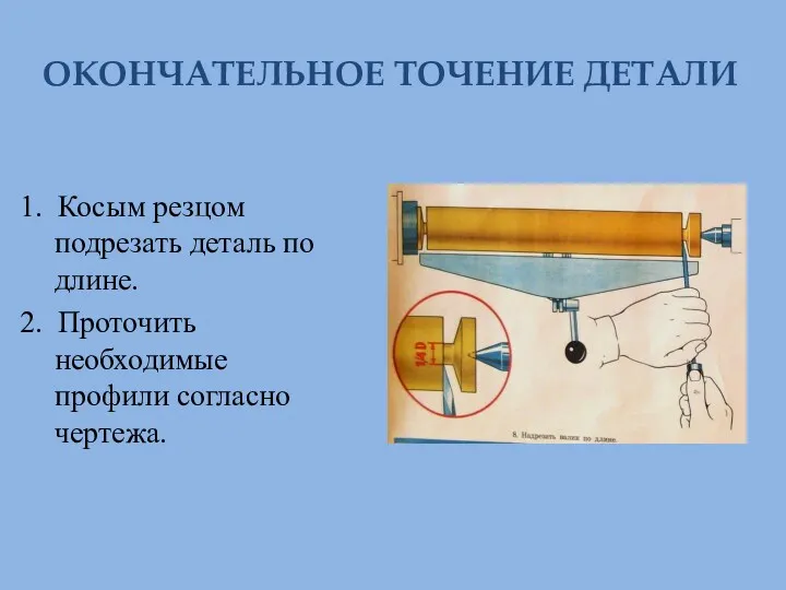 ОКОНЧАТЕЛЬНОЕ ТОЧЕНИЕ ДЕТАЛИ 1. Косым резцом подрезать деталь по длине. 2. Проточить необходимые профили согласно чертежа.