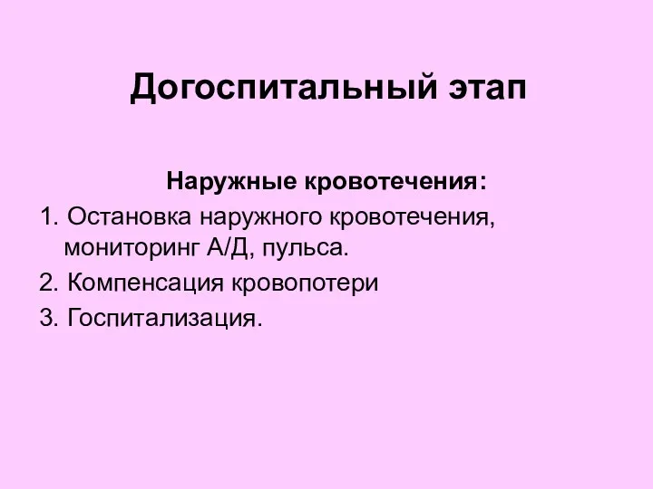 Догоспитальный этап Наружные кровотечения: 1. Остановка наружного кровотечения, мониторинг А/Д, пульса. 2. Компенсация кровопотери 3. Госпитализация.