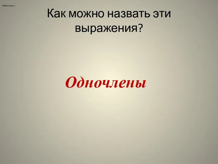 Как можно назвать эти выражения? Одночлены.) Одночлены