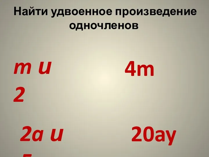 Найти удвоенное произведение одночленов m и 2 4m 2a и 5y 20ay