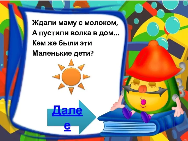 Ждали маму с молоком, А пустили волка в дом... Кем же были эти Маленькие дети? Далее