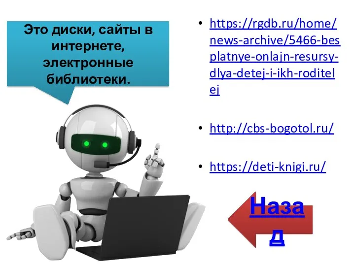 Это диски, сайты в интернете, электронные библиотеки. https://rgdb.ru/home/news-archive/5466-besplatnye-onlajn-resursy-dlya-detej-i-ikh-roditelej http://cbs-bogotol.ru/ https://deti-knigi.ru/ Назад