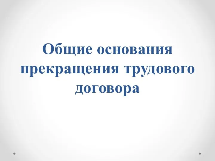 Общие основания прекращения трудового договора