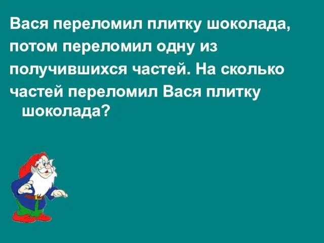 Вася переломил плитку шоколада, потом переломил одну из получившихся частей.