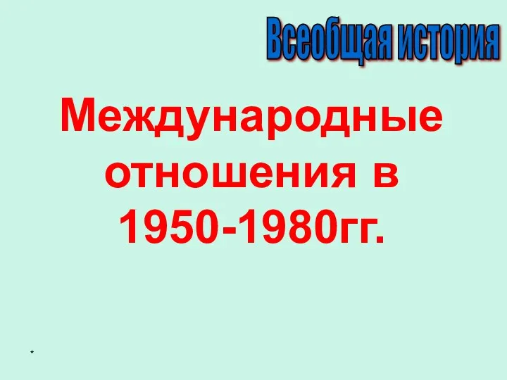 * Международные отношения в 1950-1980гг. Всеобщая история