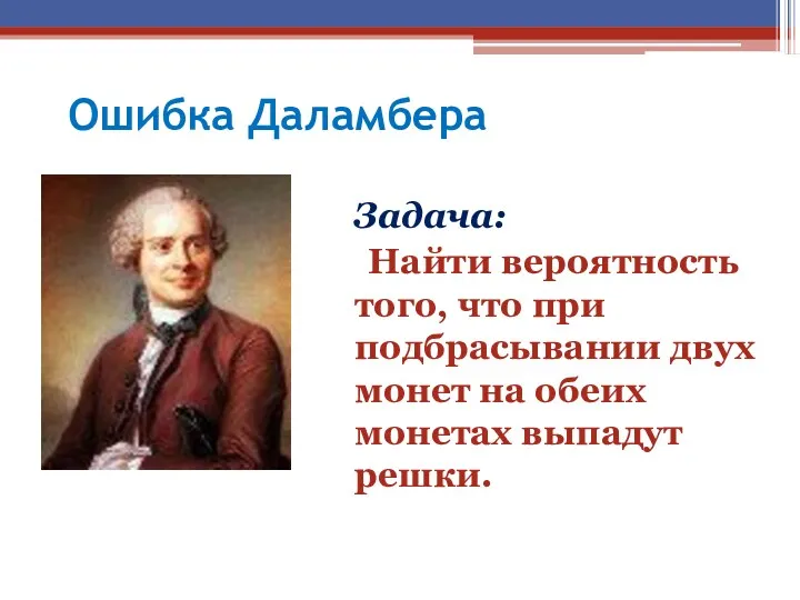 Ошибка Даламбера Задача: Найти вероятность того, что при подбрасывании двух монет на обеих монетах выпадут решки.