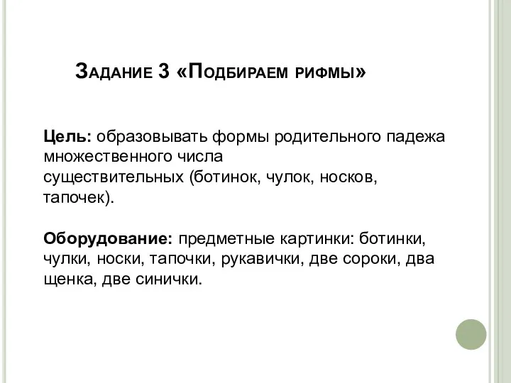 Задание 3 «Подбираем рифмы» Цель: образовывать формы родительного падежа множественного