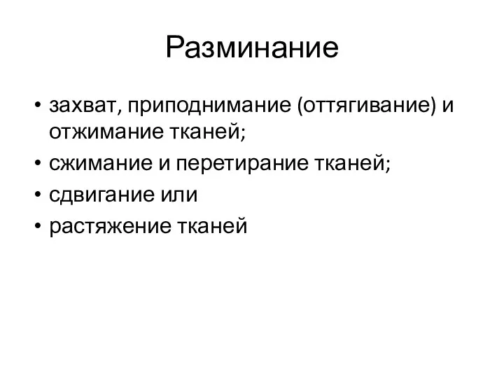 Разминание захват, приподнимание (оттягивание) и отжимание тканей; сжимание и перетирание тканей; сдвигание или растяжение тканей