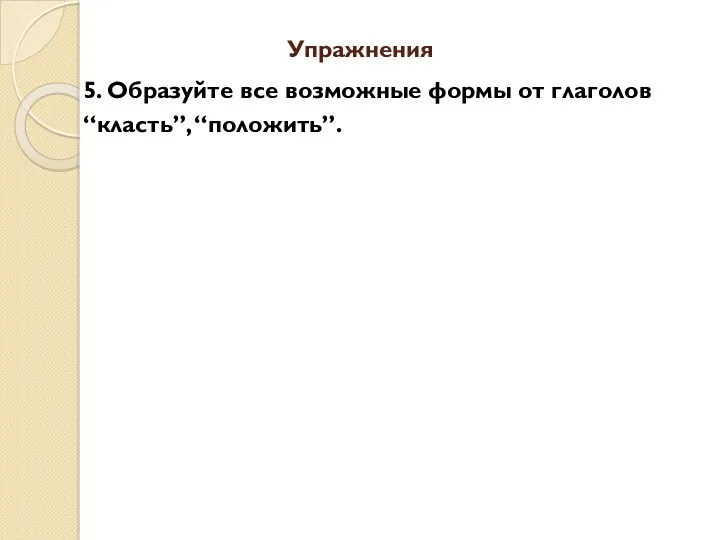 Упражнения 5. Образуйте все возможные формы от глаголов “класть”, “положить”.