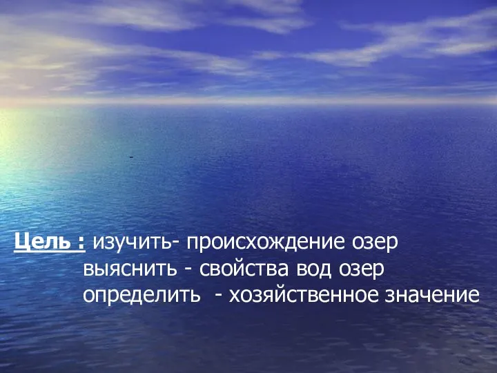 - Цель : изучить- происхождение озер выяснить - свойства вод озер определить - хозяйственное значение