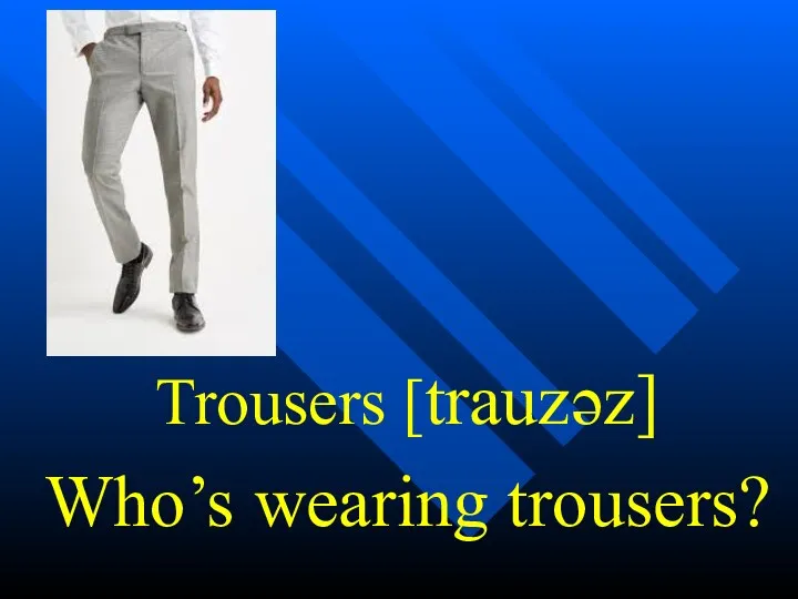 Trousers [trauzəz] Who’s wearing trousers?
